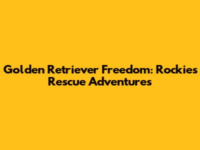 Golden Retriever Freedom: Rockies Rescue Adventures