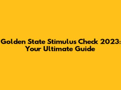 Golden State Stimulus Check 2023: Your Ultimate Guide