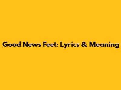 Good News Feet: Lyrics & Meaning