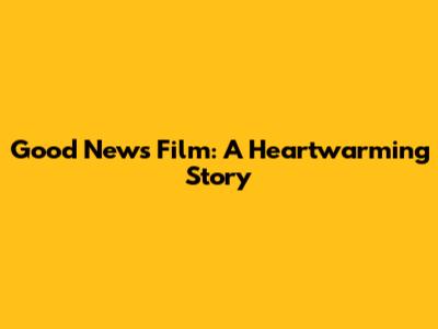 Good News Film: A Heartwarming Story