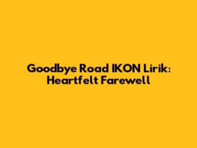Goodbye Road IKON Lirik: Heartfelt Farewell