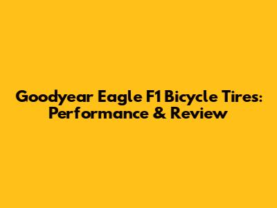 Goodyear Eagle F1 Bicycle Tires: Performance & Review