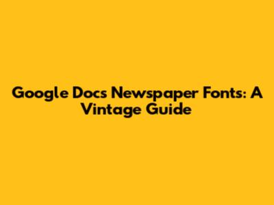 Google Docs Newspaper Fonts: A Vintage Guide