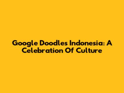 Google Doodles Indonesia: A Celebration Of Culture