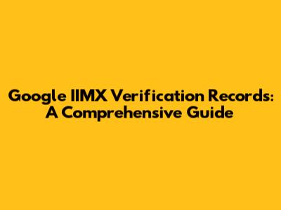 Google IIMX Verification Records: A Comprehensive Guide
