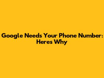 Google Needs Your Phone Number: Here's Why