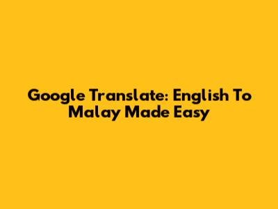 Google Translate: English To Malay Made Easy