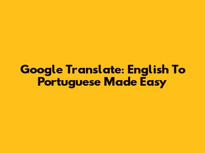 Google Translate: English To Portuguese Made Easy