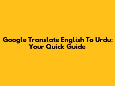 Google Translate English To Urdu: Your Quick Guide