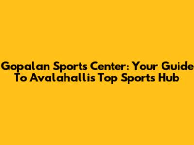 Gopalan Sports Center: Your Guide To Avalahalli's Top Sports Hub