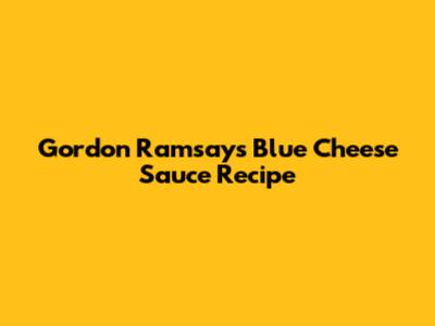 Gordon Ramsay's Blue Cheese Sauce Recipe