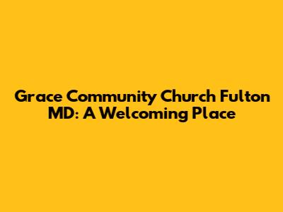 Grace Community Church Fulton MD: A Welcoming Place