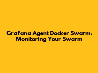 Grafana Agent Docker Swarm: Monitoring Your Swarm