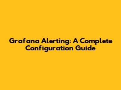 Grafana Alerting: A Complete Configuration Guide