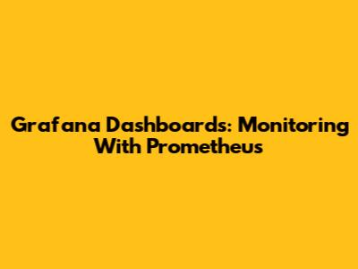 Grafana Dashboards: Monitoring With Prometheus