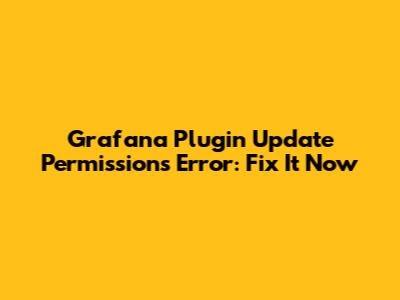 Grafana Plugin Update Permissions Error: Fix It Now