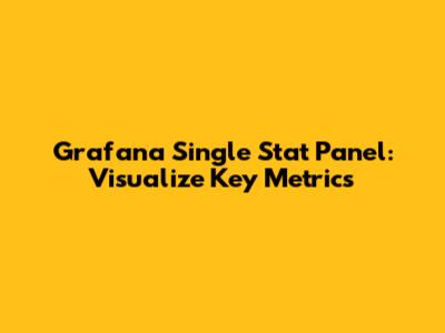 Grafana Single Stat Panel: Visualize Key Metrics