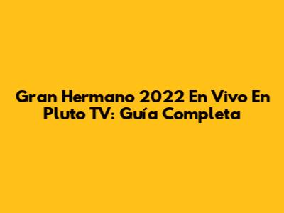 Gran Hermano 2022 En Vivo En Pluto TV: Guía Completa