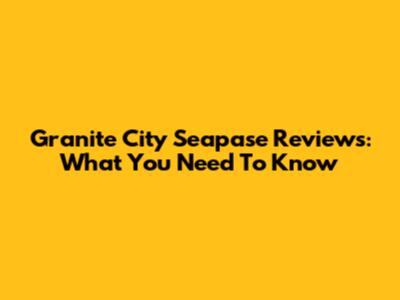 Granite City Seapase Reviews: What You Need To Know