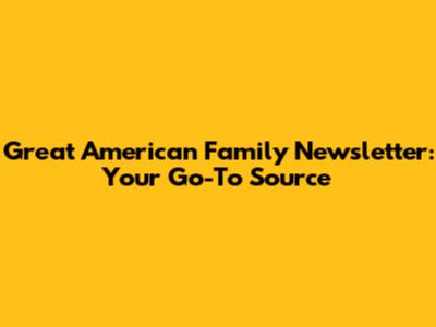 Great American Family Newsletter: Your Go-To Source