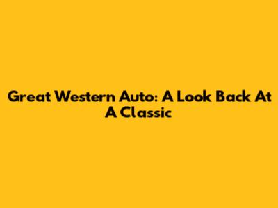 Great Western Auto: A Look Back At A Classic