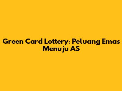 Green Card Lottery: Peluang Emas Menuju AS