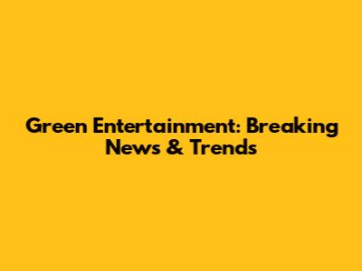 Green Entertainment: Breaking News & Trends