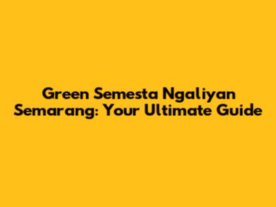 Green Semesta Ngaliyan Semarang: Your Ultimate Guide