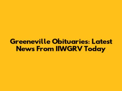 Greeneville Obituaries: Latest News From IIWGRV Today