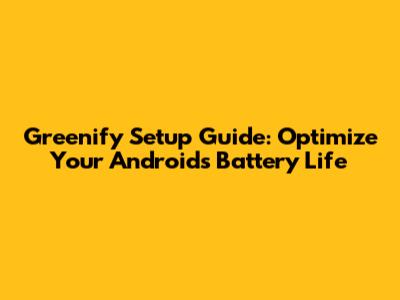 Greenify Setup Guide: Optimize Your Android's Battery Life