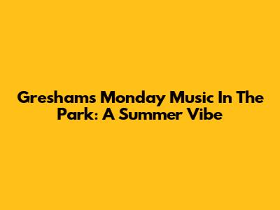 Gresham's Monday Music In The Park: A Summer Vibe