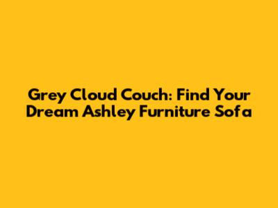 Grey Cloud Couch: Find Your Dream Ashley Furniture Sofa