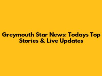 Greymouth Star News: Today's Top Stories & Live Updates