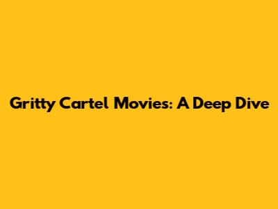 Gritty Cartel Movies: A Deep Dive