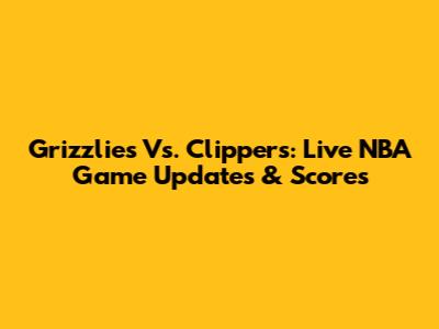 Grizzlies Vs. Clippers: Live NBA Game Updates & Scores