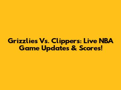 Grizzlies Vs. Clippers: Live NBA Game Updates & Scores!