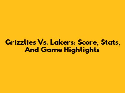 Grizzlies Vs. Lakers: Score, Stats, And Game Highlights