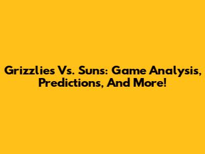 Grizzlies Vs. Suns: Game Analysis, Predictions, And More!