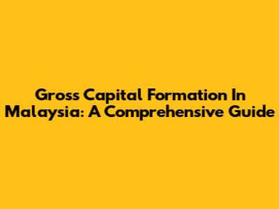 Gross Capital Formation In Malaysia: A Comprehensive Guide