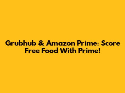 Grubhub & Amazon Prime: Score Free Food With Prime!