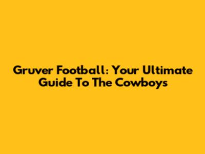 Gruver Football: Your Ultimate Guide To The Cowboys