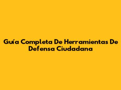 Guía Completa De Herramientas De Defensa Ciudadana