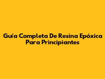 Guía Completa De Resina Epóxica Para Principiantes