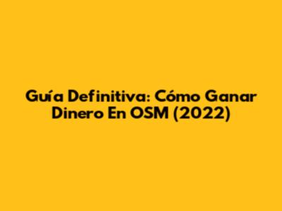 Guía Definitiva: Cómo Ganar Dinero En OSM (2022)