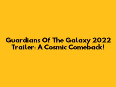 Guardians Of The Galaxy 2022 Trailer: A Cosmic Comeback!