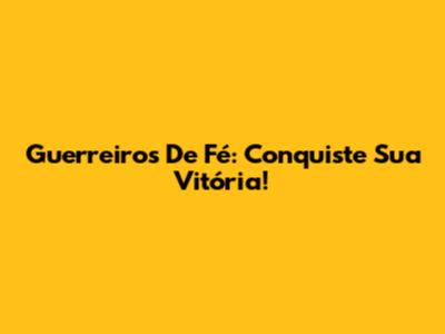Guerreiros De Fé: Conquiste Sua Vitória!
