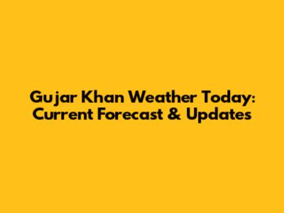 Gujar Khan Weather Today: Current Forecast & Updates
