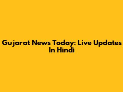 Gujarat News Today: Live Updates In Hindi