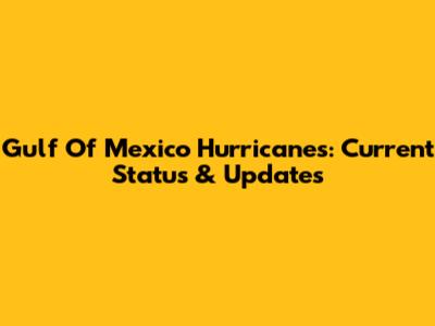 Gulf Of Mexico Hurricanes: Current Status & Updates