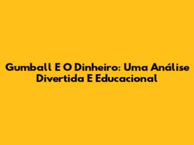 Gumball E O Dinheiro: Uma Análise Divertida E Educacional